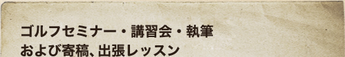 ゴルフセミナー・講習会・執筆 および寄稿 出張レッスン
